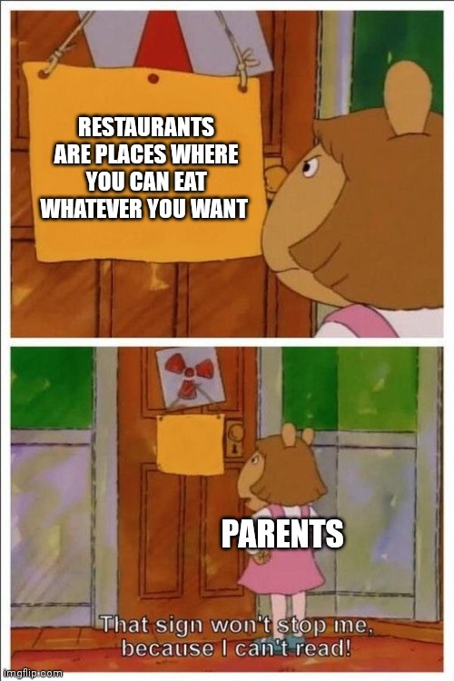 There like why don't you eat something else | RESTAURANTS ARE PLACES WHERE YOU CAN EAT WHATEVER YOU WANT; PARENTS | image tagged in that sign won't stop me,restaurant,parents,relatable | made w/ Imgflip meme maker