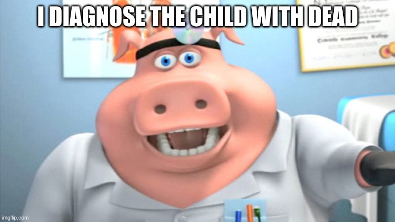 I Diagnose You With Dead | I DIAGNOSE THE CHILD WITH DEAD | image tagged in i diagnose you with dead | made w/ Imgflip meme maker