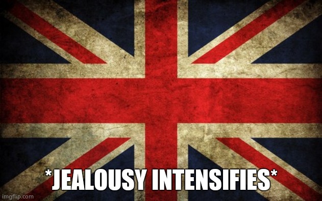 Inconsistent Great Britain | *JEALOUSY INTENSIFIES* | image tagged in inconsistent great britain | made w/ Imgflip meme maker