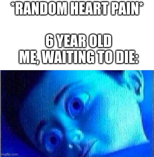 read tags | *RANDOM HEART PAIN*; 6 YEAR OLD ME, WAITING TO DIE: | image tagged in monsters ink scared child,reminder,just cuz the kid in the meme is a boy doesnt mean im a boy | made w/ Imgflip meme maker