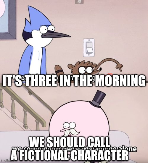 3 am challenges be like | IT'S THREE IN THE MORNING; WE SHOULD CALL A FICTIONAL CHARACTER | image tagged in 3 am,regular show,funny,funny memes | made w/ Imgflip meme maker