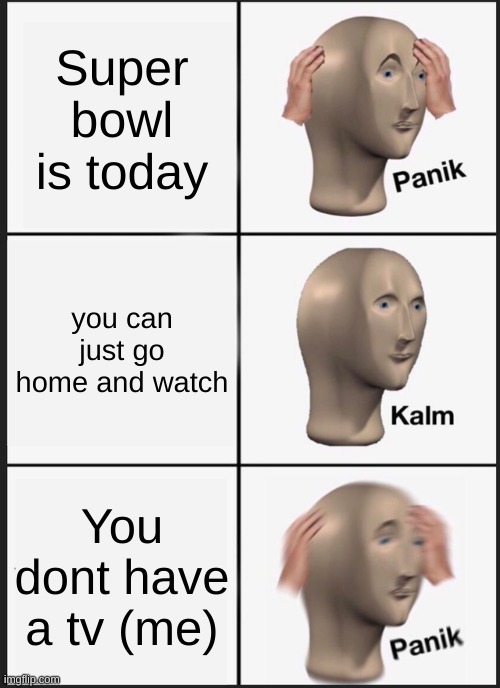 oof | Super bowl is today; you can just go home and watch; You dont have a tv (me) | image tagged in memes,panik kalm panik,fortnite,super bowl,american football | made w/ Imgflip meme maker