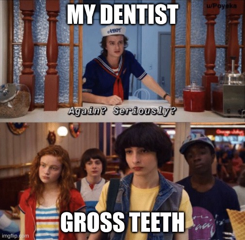again? seriously? | MY DENTIST; GROSS TEETH | image tagged in again seriously | made w/ Imgflip meme maker