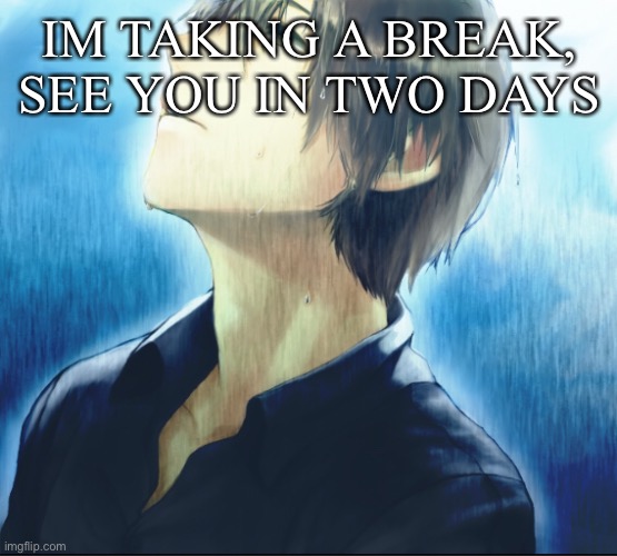 IM TAKING A BREAK, SEE YOU IN TWO DAYS | made w/ Imgflip meme maker