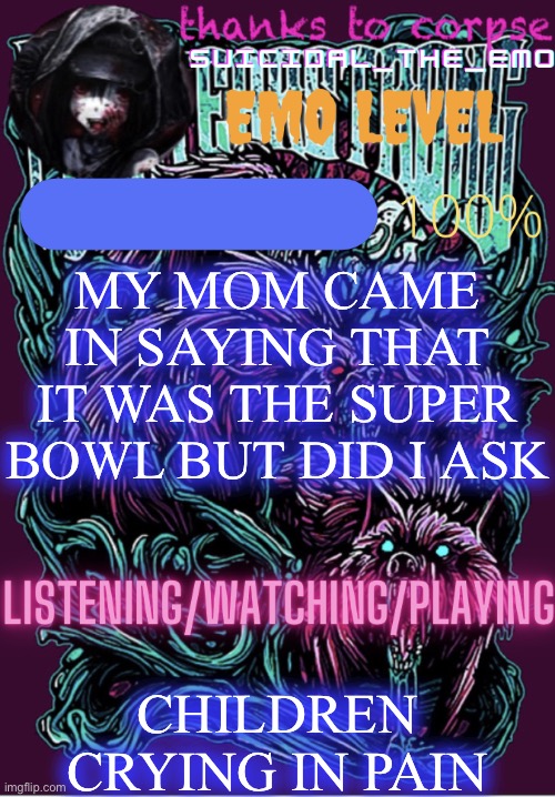 MY MOM CAME IN SAYING THAT IT WAS THE SUPER BOWL BUT DID I ASK; CHILDREN CRYING IN PAIN | image tagged in new temp | made w/ Imgflip meme maker