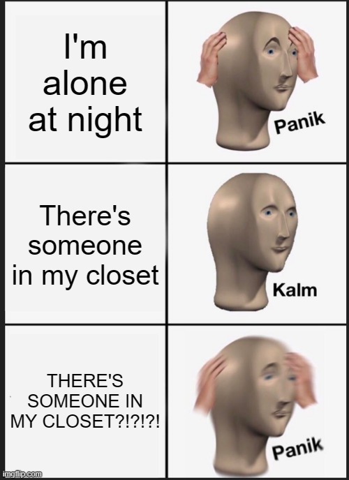 Panik Kalm Panik Meme | I'm alone at night There's someone in my closet THERE'S SOMEONE IN MY CLOSET?!?!?! | image tagged in memes,panik kalm panik | made w/ Imgflip meme maker