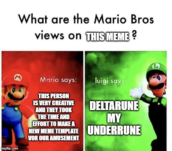 Mario Bros Views | THIS PERSON IS VERY CREATIVE AND THEY TOOK THE TIME AND EFFORT TO MAKE A NEW MEME TEMPLATE VOR OUR AMUSEMENT DELTARUNE MY UNDERRUNE THIS MEM | image tagged in mario bros views | made w/ Imgflip meme maker