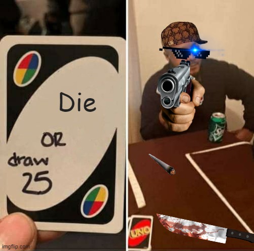 UNO Draw 25 Cards | Die | image tagged in memes,uno draw 25 cards | made w/ Imgflip meme maker