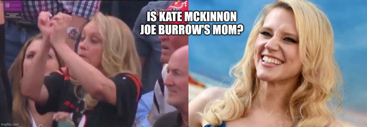 Is Kate McKinnon Joe Burrow's Mom? | IS KATE MCKINNON JOE BURROW'S MOM? | image tagged in kate mckinnon,joe burrow,super bowl | made w/ Imgflip meme maker