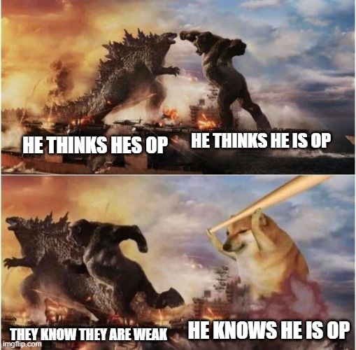 Kong Godzilla Doge | HE THINKS HE IS OP; HE THINKS HES OP; HE KNOWS HE IS OP; THEY KNOW THEY ARE WEAK | image tagged in kong godzilla doge | made w/ Imgflip meme maker