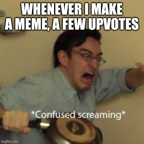 *Confused screaming* | WHENEVER I MAKE A MEME, A FEW UPVOTES | image tagged in filthy frank confused scream,confused screaming,memes,funny | made w/ Imgflip meme maker