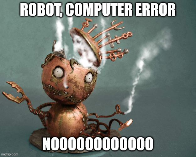 such a tragedy. like if you agree | ROBOT, COMPUTER ERROR; NOOOOOOOOOOOO | image tagged in robot,broked | made w/ Imgflip meme maker