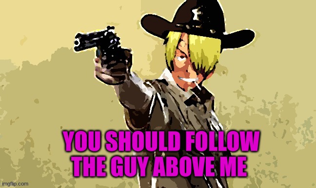 fidelsmooker | YOU SHOULD FOLLOW THE GUY ABOVE ME | image tagged in fidelsmooker | made w/ Imgflip meme maker