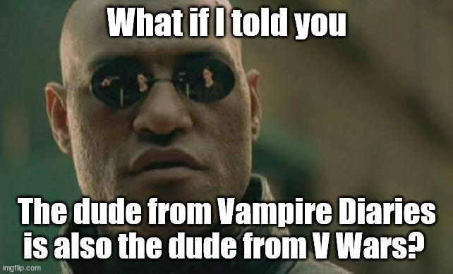 Type casting | What if I told you; The dude from Vampire Diaries is also the dude from V Wars? | image tagged in memes,matrix morpheus,vampire,the vampire diaries | made w/ Imgflip meme maker