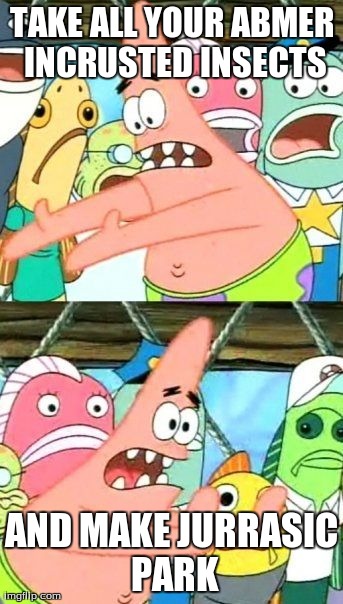 Put It Somewhere Else Patrick Meme | TAKE ALL YOUR ABMER INCRUSTED INSECTS AND MAKE JURRASIC PARK | image tagged in memes,put it somewhere else patrick | made w/ Imgflip meme maker
