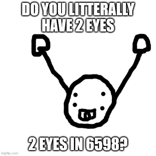 post-modern | DO YOU LITTERALLY HAVE 2 EYES; 2 EYES IN 6598? | image tagged in memes,blank transparent square | made w/ Imgflip meme maker