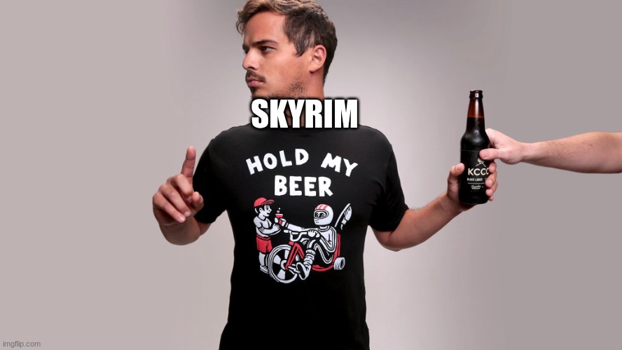 Hold my beer | SKYRIM | image tagged in hold my beer | made w/ Imgflip meme maker