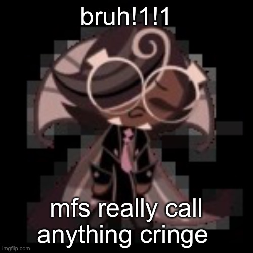 DEADASS IT CAN BE LITERALLY ANYTHING BRUH AND MOST OF THE TIMES ITS NIT EVEN BAD SUSHEHHFHFHEHE | bruh!1!1; mfs really call anything cringe | image tagged in j | made w/ Imgflip meme maker