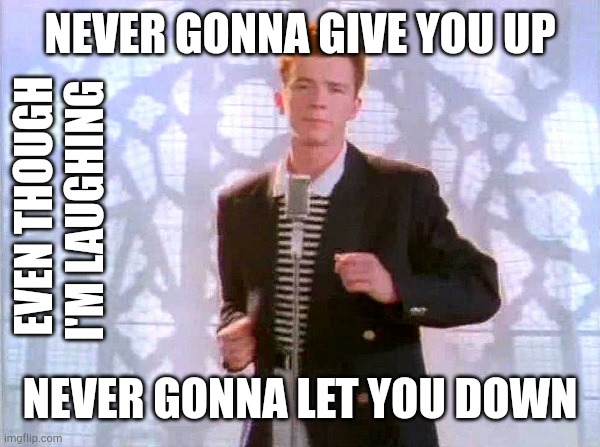 rickrolling | NEVER GONNA GIVE YOU UP NEVER GONNA LET YOU DOWN EVEN THOUGH I'M LAUGHING | image tagged in rickrolling,ihadastroke | made w/ Imgflip meme maker