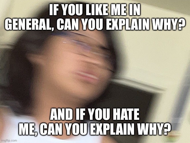 Jummy but blur | IF YOU LIKE ME IN GENERAL, CAN YOU EXPLAIN WHY? AND IF YOU HATE ME, CAN YOU EXPLAIN WHY? | image tagged in jummy but blur | made w/ Imgflip meme maker