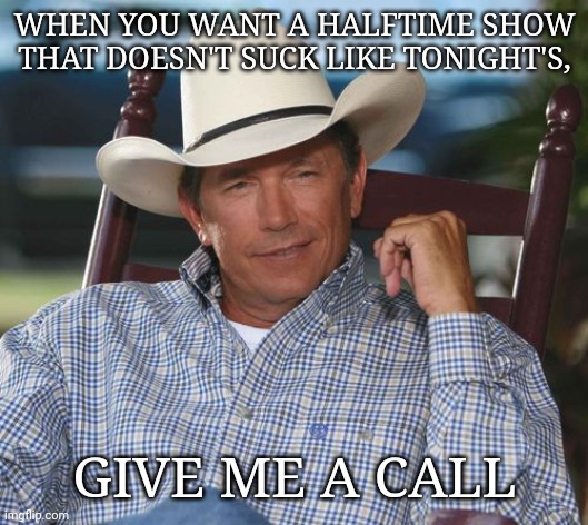 Real entertainment |  WHEN YOU WANT A HALFTIME SHOW THAT DOESN'T SUCK LIKE TONIGHT'S, GIVE ME A CALL | image tagged in nfl,country music | made w/ Imgflip meme maker