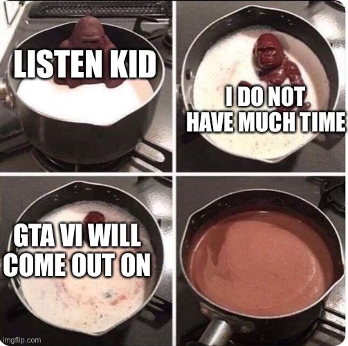 listen kid i dont have much time left | LISTEN KID; I DO NOT HAVE MUCH TIME; GTA VI WILL COME OUT ON | image tagged in listen kid i dont have much time left,chocolate gorilla,oh wow are you actually reading these tags,stop reading the tags,aflac | made w/ Imgflip meme maker