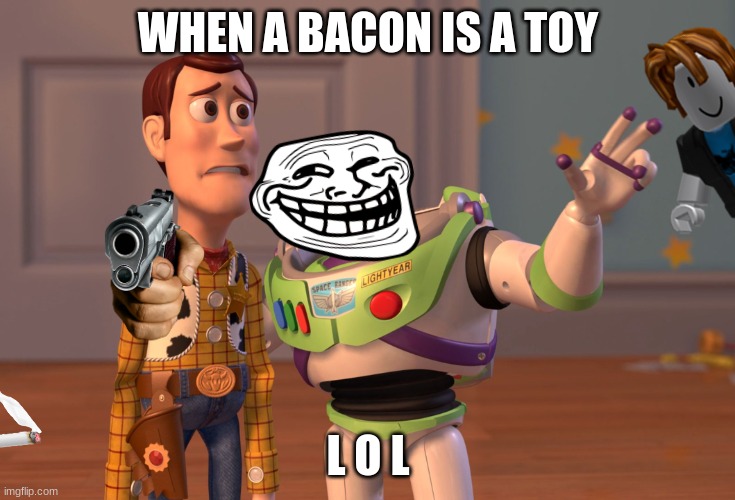 bacon | WHEN A BACON IS A TOY; L O L | image tagged in memes,x x everywhere | made w/ Imgflip meme maker