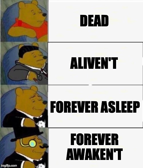 Tuxedo Winnie the Pooh 4 panel | DEAD ALIVEN'T FOREVER ASLEEP FOREVER AWAKEN'T | image tagged in tuxedo winnie the pooh 4 panel | made w/ Imgflip meme maker