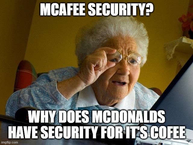 Grandma Finds The Internet | MCAFEE SECURITY? WHY DOES MCDONALDS HAVE SECURITY FOR IT'S COFEE | image tagged in memes,grandma finds the internet | made w/ Imgflip meme maker