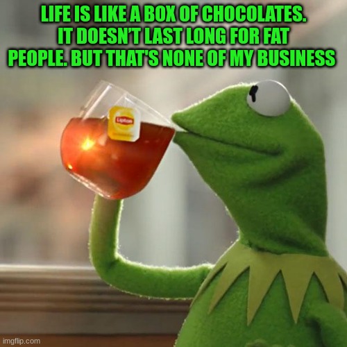 But That's None Of My Business | LIFE IS LIKE A BOX OF CHOCOLATES. IT DOESN’T LAST LONG FOR FAT PEOPLE. BUT THAT'S NONE OF MY BUSINESS | image tagged in memes,but that's none of my business,kermit the frog | made w/ Imgflip meme maker