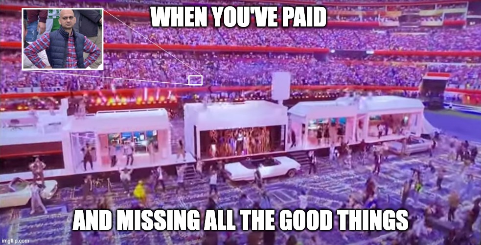 Missing all the good things | WHEN YOU'VE PAID; AND MISSING ALL THE GOOD THINGS | image tagged in goodthings,drdre,show,superbowl,itsucks,missing | made w/ Imgflip meme maker