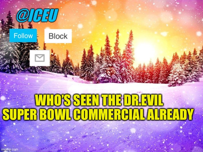 I literally only watch it for the ads | WHO’S SEEN THE DR.EVIL SUPER BOWL COMMERCIAL ALREADY | image tagged in iceu template | made w/ Imgflip meme maker