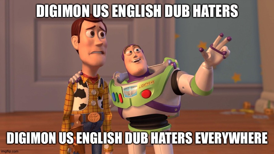 Woody and Buzz Lightyear Everywhere Widescreen | DIGIMON US ENGLISH DUB HATERS; DIGIMON US ENGLISH DUB HATERS EVERYWHERE | image tagged in woody and buzz lightyear everywhere widescreen | made w/ Imgflip meme maker