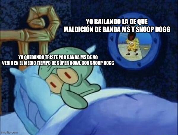 Cowboy SpongeBob  | YO BAILANDO LA DE QUE MALDICIÓN DE BANDA MS Y SNOOP DOGG; YO QUEDANDO TRISTE POR BANDA MS DE NO VENIR EN EL MEDIO TIEMPO DE SÚPER BOWL CON SNOOP DOGG | image tagged in cowboy spongebob | made w/ Imgflip meme maker