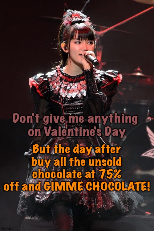 Su-Metal's request | But the day after buy all the unsold chocolate at 75% off and GIMME CHOCOLATE! Don't give me anything 
on Valentine's Day | image tagged in suzuka nakamoto,babymetal | made w/ Imgflip meme maker
