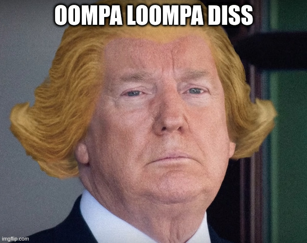the worst someone could call you | OOMPA LOOMPA DISS | image tagged in rumpt,charlie and the chocolate factory | made w/ Imgflip meme maker