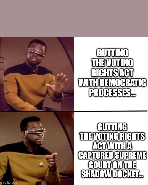 Levar Burton Hotline Bling | GUTTING THE VOTING RIGHTS ACT WITH DEMOCRATIC PROCESSES... GUTTING THE VOTING RIGHTS ACT WITH A CAPTURED SUPREME COURT ON THE SHADOW DOCKET... | image tagged in levar burton hotline bling | made w/ Imgflip meme maker