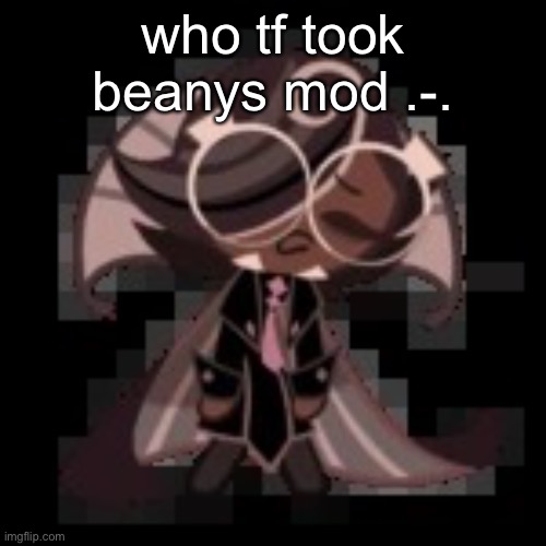 j | who tf took beanys mod .-. | image tagged in j | made w/ Imgflip meme maker