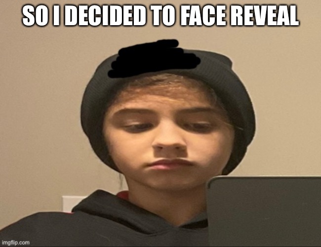 If you want you can guess my user in the comments | SO I DECIDED TO FACE REVEAL | image tagged in face reveal | made w/ Imgflip meme maker