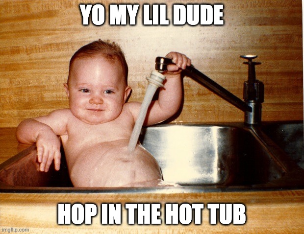 Baby in Sink | YO MY LIL DUDE; HOP IN THE HOT TUB | image tagged in baby in sink | made w/ Imgflip meme maker