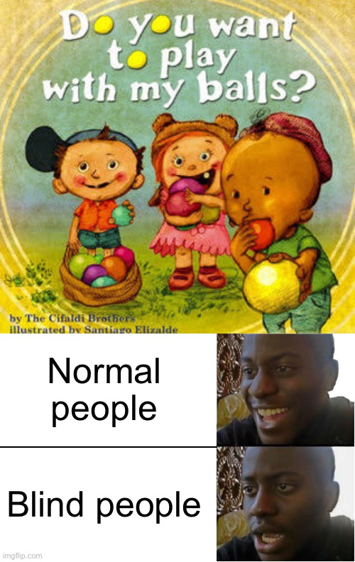 Normal people; Blind people | image tagged in disappointed black guy,do you want to play with my balls | made w/ Imgflip meme maker