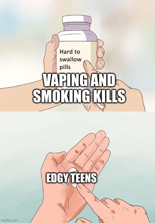 Vaping kills | VAPING AND SMOKING KILLS; EDGY TEENS | image tagged in memes,hard to swallow pills | made w/ Imgflip meme maker