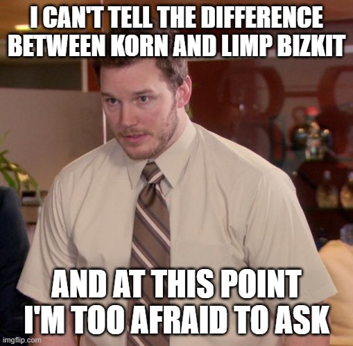 Afraid To Ask Andy | I CAN'T TELL THE DIFFERENCE BETWEEN KORN AND LIMP BIZKIT; AND AT THIS POINT I'M TOO AFRAID TO ASK | image tagged in memes,afraid to ask andy | made w/ Imgflip meme maker