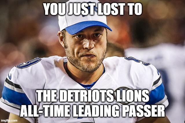 Matthew Stafford Mad | YOU JUST LOST TO; THE DETRIOTS LIONS ALL-TIME LEADING PASSER | image tagged in matthew stafford mad | made w/ Imgflip meme maker