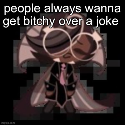 j | people always wanna get bitchy over a joke | image tagged in j | made w/ Imgflip meme maker