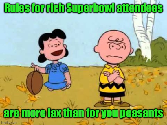 Lucy football and Charlie Brown | Rules for rich Superbowl attendees are more lax than for you peasants | image tagged in lucy football and charlie brown | made w/ Imgflip meme maker