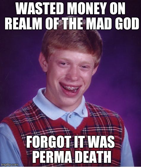 Bad Luck Brian | WASTED MONEY ON REALM OF THE MAD GOD FORGOT IT WAS PERMA DEATH | image tagged in memes,bad luck brian | made w/ Imgflip meme maker