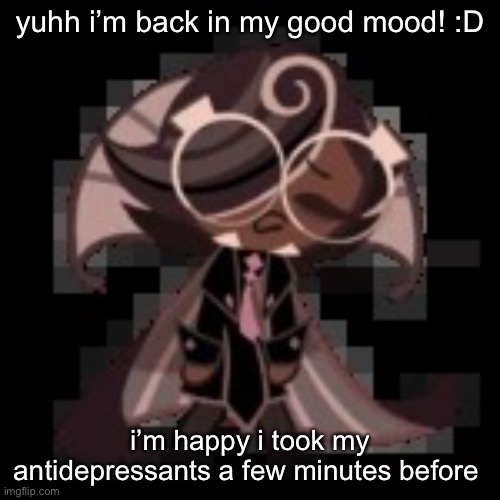 they kicked in perfectly lol | yuhh i’m back in my good mood! :D; i’m happy i took my antidepressants a few minutes before | image tagged in j | made w/ Imgflip meme maker