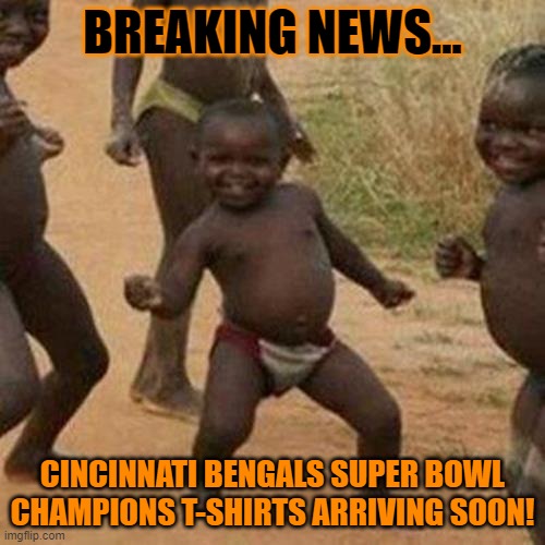 Cincinati Bengals Super Bowl Champs | BREAKING NEWS... CINCINNATI BENGALS SUPER BOWL CHAMPIONS T-SHIRTS ARRIVING SOON! | image tagged in memes,third world success kid,cincinnati bengals,nfl,super bowl | made w/ Imgflip meme maker