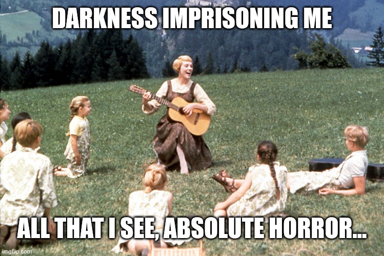 The Sound of *Metallica* Music | DARKNESS IMPRISONING ME; ALL THAT I SEE, ABSOLUTE HORROR... | image tagged in the sound of music | made w/ Imgflip meme maker